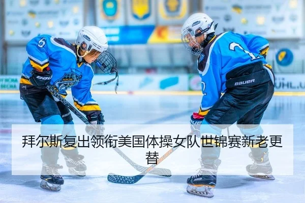 拜尔斯复出领衔美国体操女队世锦赛新老更替